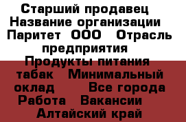 Старший продавец › Название организации ­ Паритет, ООО › Отрасль предприятия ­ Продукты питания, табак › Минимальный оклад ­ 1 - Все города Работа » Вакансии   . Алтайский край